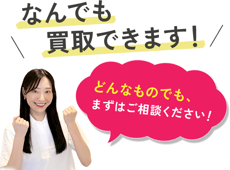 なんでも買取できます！どんなものでも、まずはご相談ください！
