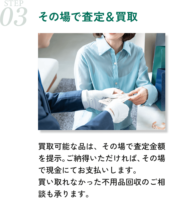 その場で査定・買取。買取可能なお品物はその場で買取をいたします。ご納得いただければ現金を即日お渡しいたします。